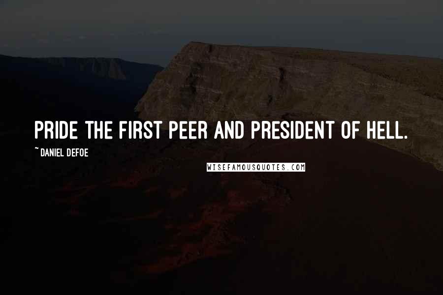 Daniel Defoe Quotes: Pride the first peer and president of hell.