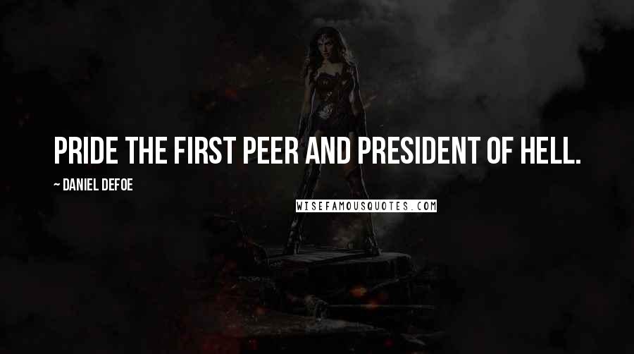 Daniel Defoe Quotes: Pride the first peer and president of hell.