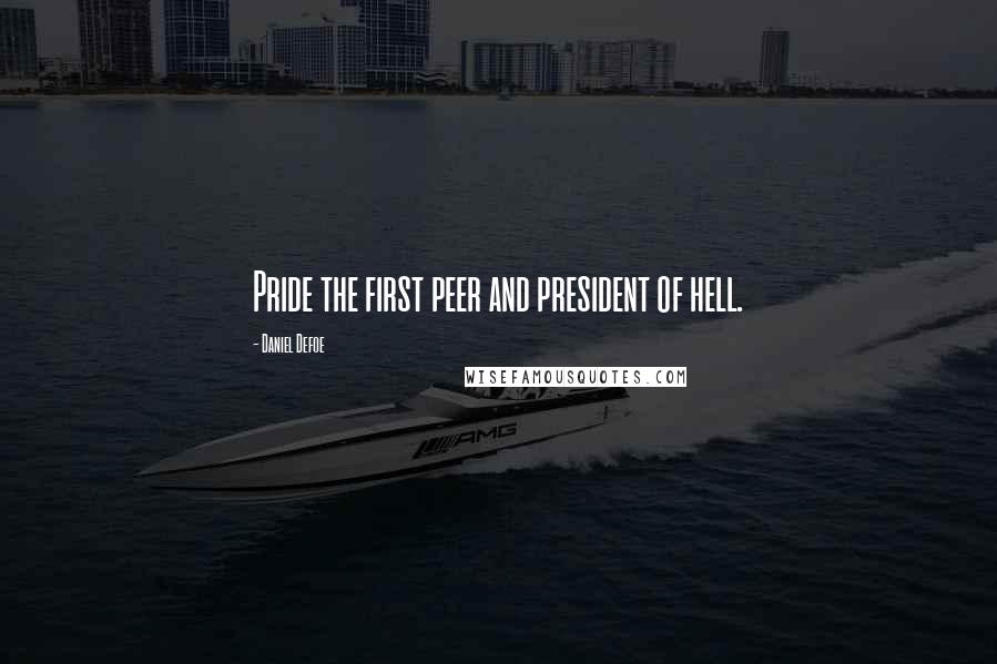 Daniel Defoe Quotes: Pride the first peer and president of hell.