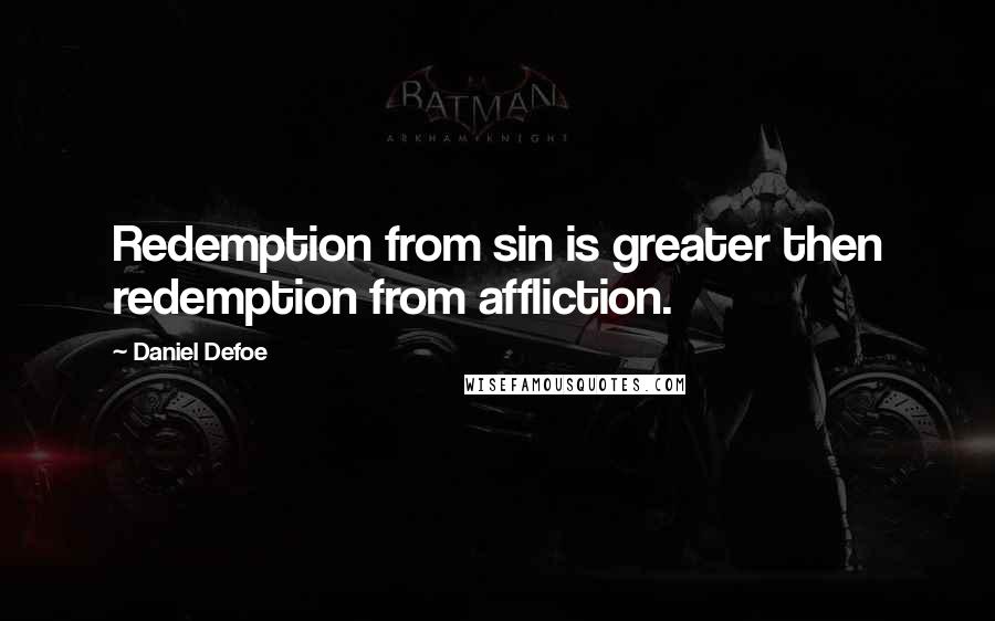 Daniel Defoe Quotes: Redemption from sin is greater then redemption from affliction.