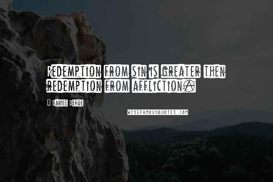 Daniel Defoe Quotes: Redemption from sin is greater then redemption from affliction.