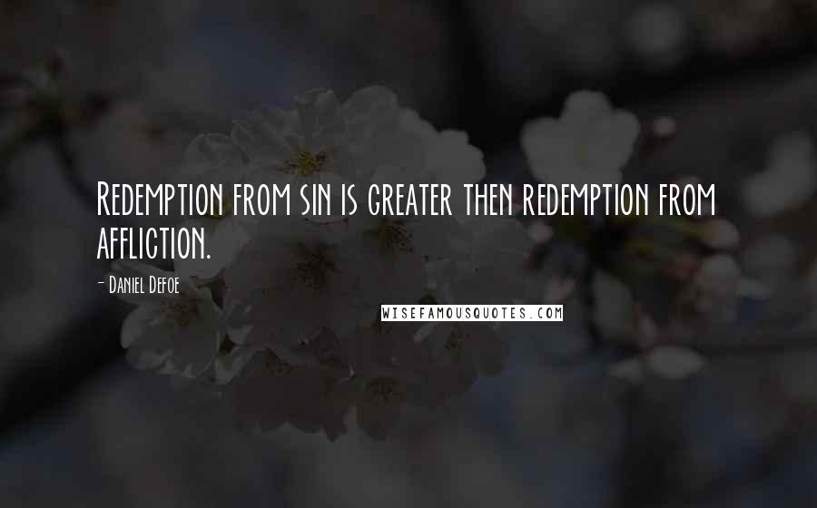 Daniel Defoe Quotes: Redemption from sin is greater then redemption from affliction.