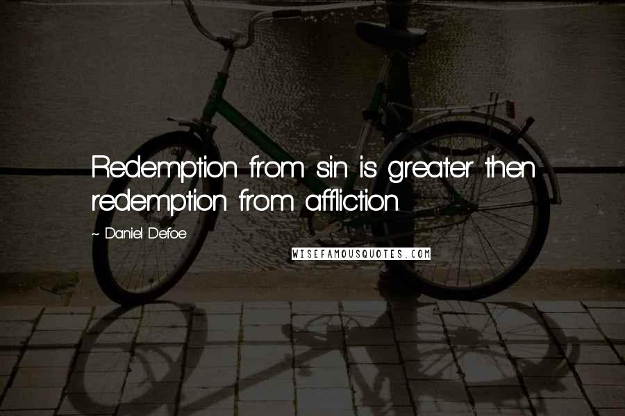 Daniel Defoe Quotes: Redemption from sin is greater then redemption from affliction.