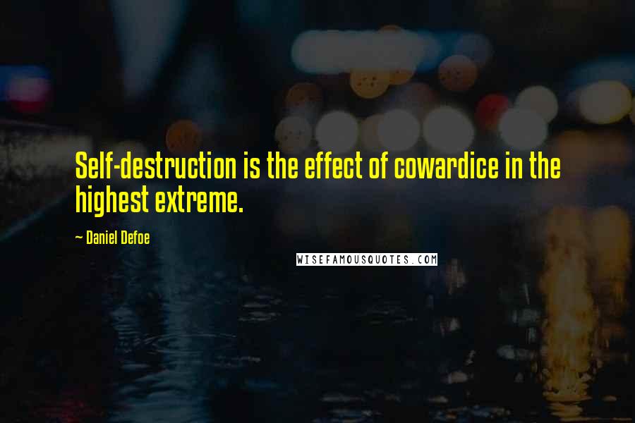 Daniel Defoe Quotes: Self-destruction is the effect of cowardice in the highest extreme.