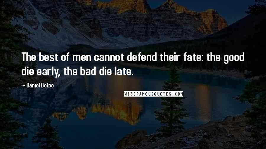 Daniel Defoe Quotes: The best of men cannot defend their fate: the good die early, the bad die late.