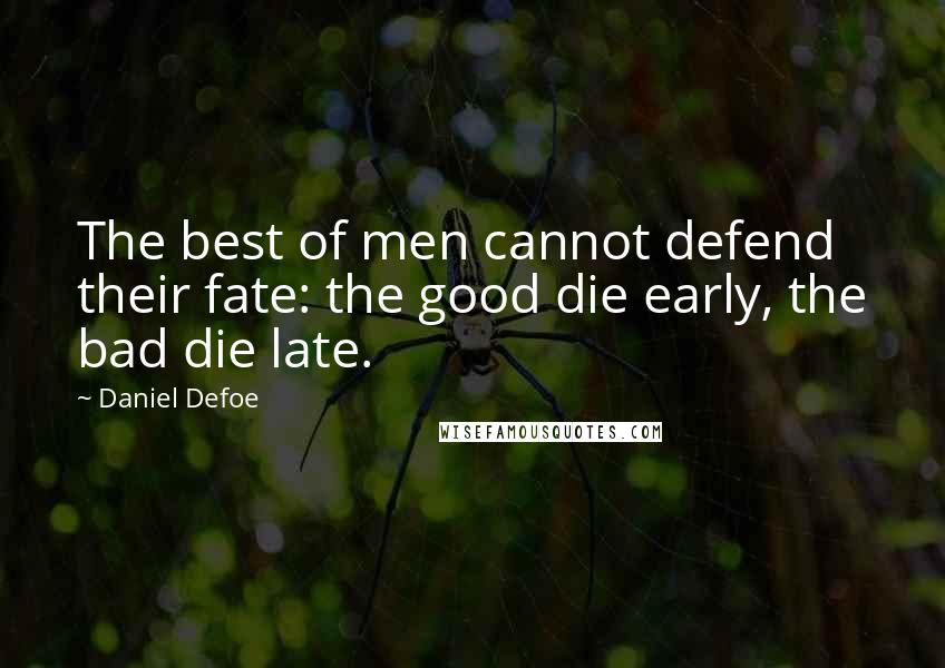 Daniel Defoe Quotes: The best of men cannot defend their fate: the good die early, the bad die late.