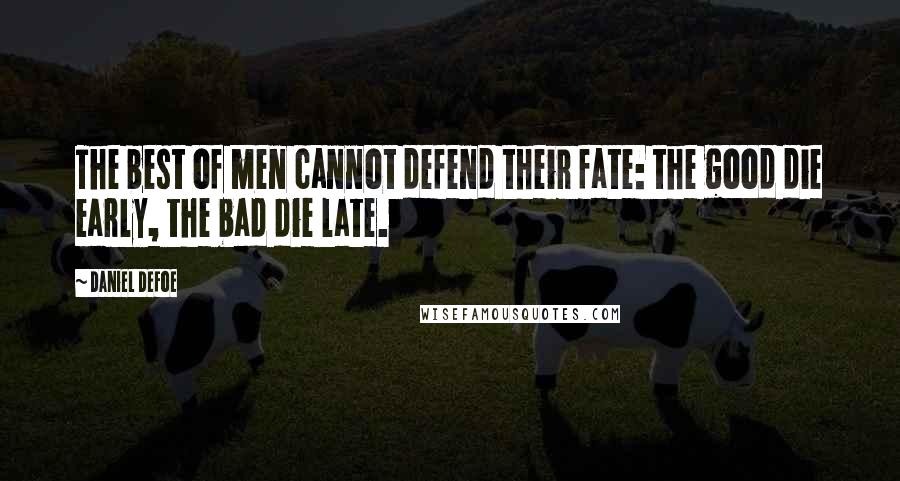 Daniel Defoe Quotes: The best of men cannot defend their fate: the good die early, the bad die late.