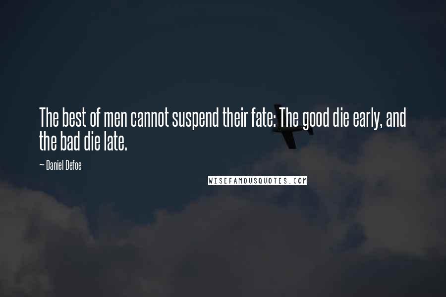 Daniel Defoe Quotes: The best of men cannot suspend their fate: The good die early, and the bad die late.