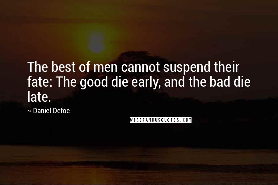 Daniel Defoe Quotes: The best of men cannot suspend their fate: The good die early, and the bad die late.