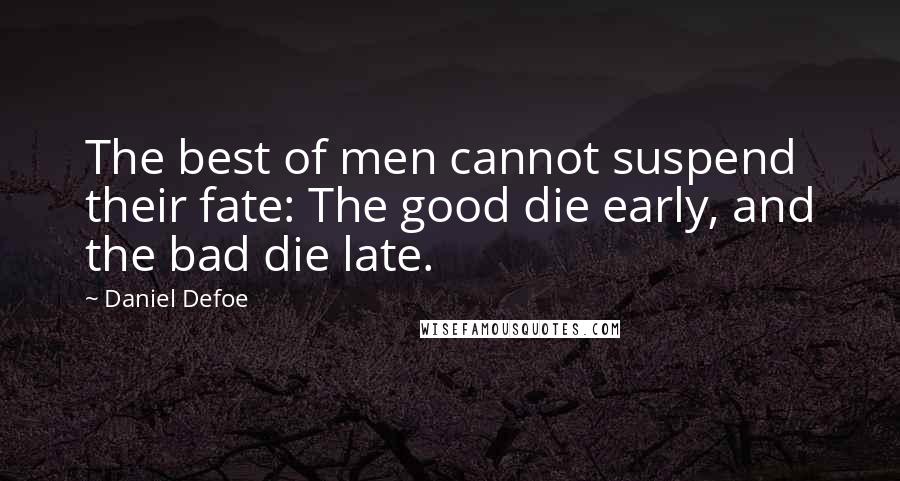 Daniel Defoe Quotes: The best of men cannot suspend their fate: The good die early, and the bad die late.