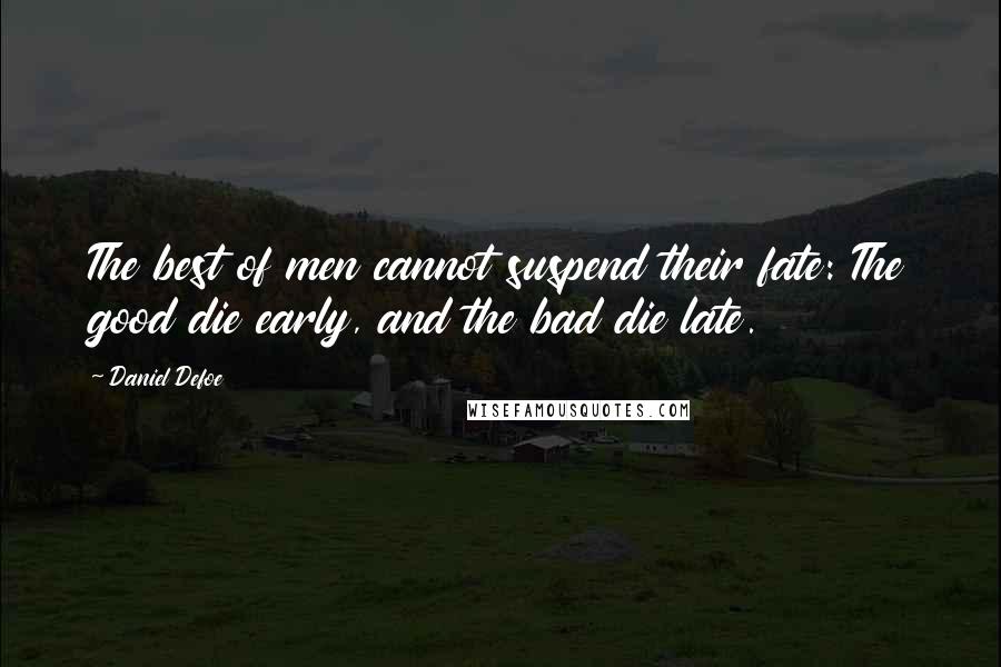 Daniel Defoe Quotes: The best of men cannot suspend their fate: The good die early, and the bad die late.