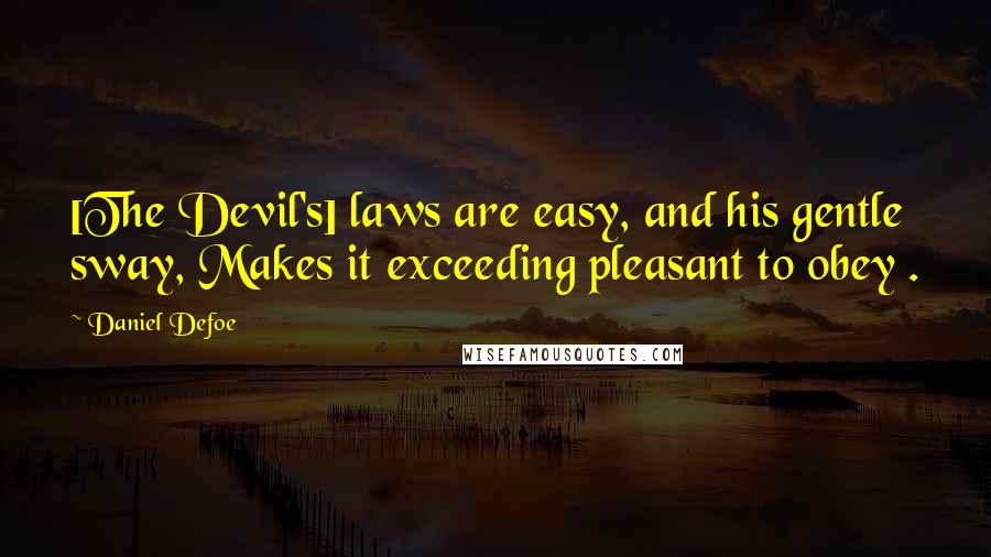 Daniel Defoe Quotes: [The Devil's] laws are easy, and his gentle sway, Makes it exceeding pleasant to obey .