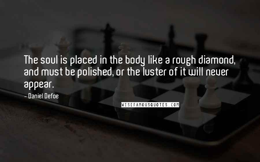 Daniel Defoe Quotes: The soul is placed in the body like a rough diamond, and must be polished, or the luster of it will never appear.