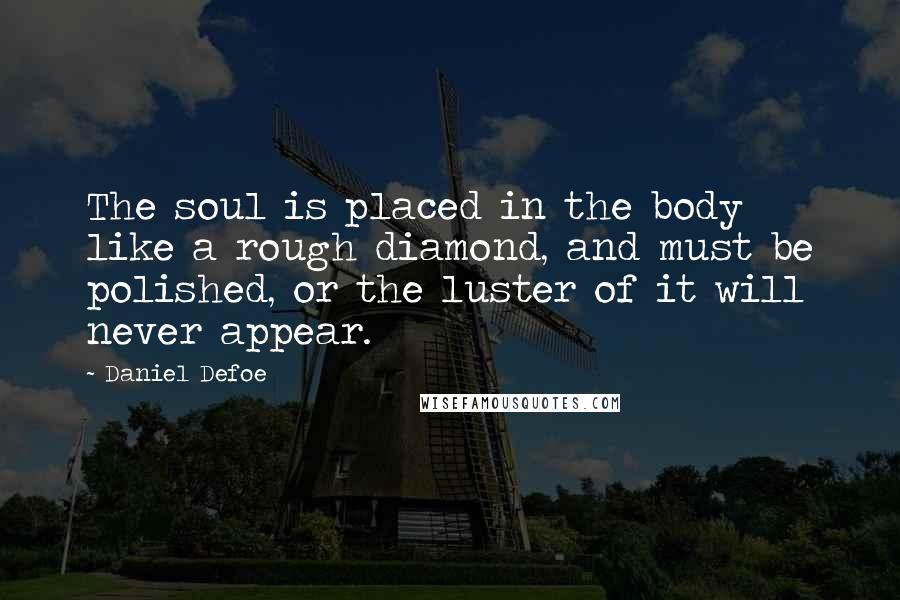 Daniel Defoe Quotes: The soul is placed in the body like a rough diamond, and must be polished, or the luster of it will never appear.