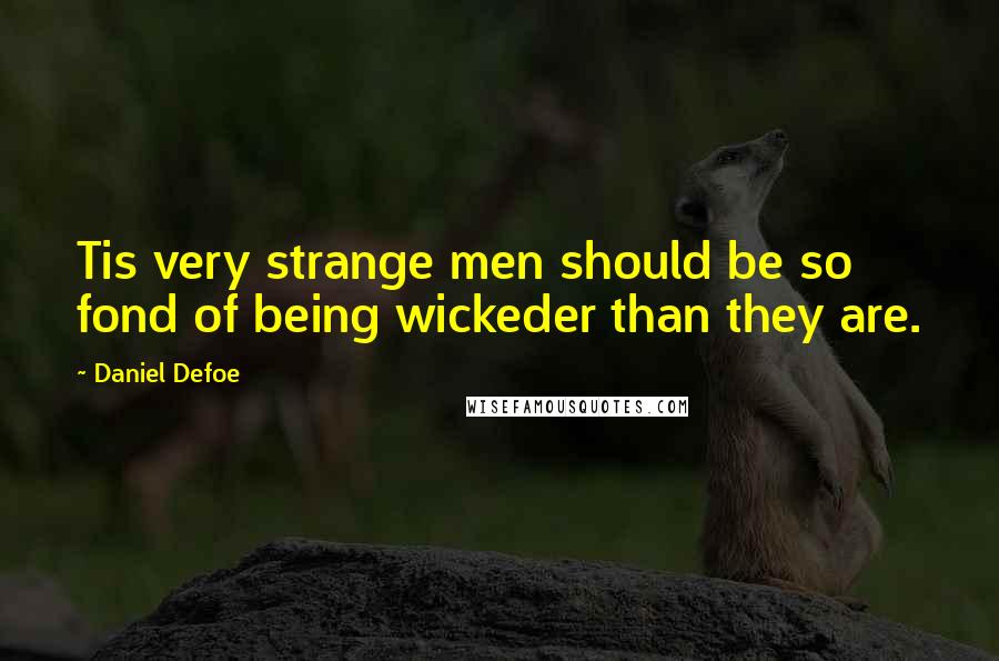 Daniel Defoe Quotes: Tis very strange men should be so fond of being wickeder than they are.