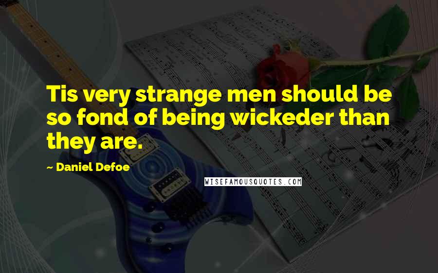 Daniel Defoe Quotes: Tis very strange men should be so fond of being wickeder than they are.