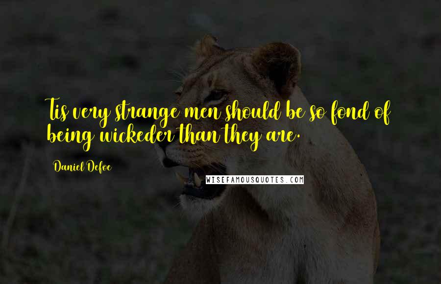 Daniel Defoe Quotes: Tis very strange men should be so fond of being wickeder than they are.