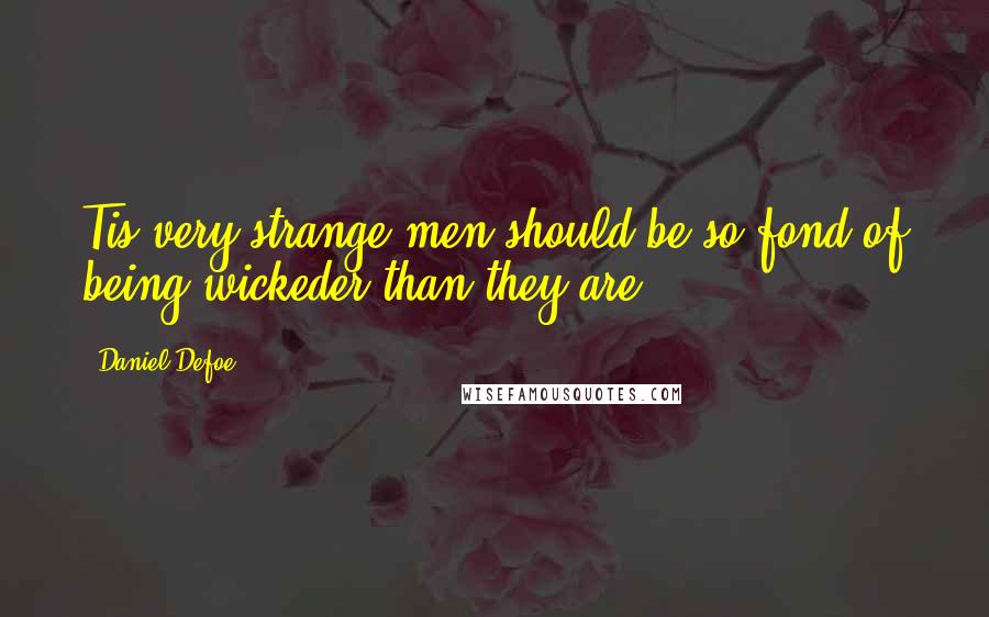 Daniel Defoe Quotes: Tis very strange men should be so fond of being wickeder than they are.