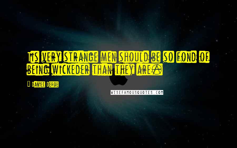 Daniel Defoe Quotes: Tis very strange men should be so fond of being wickeder than they are.