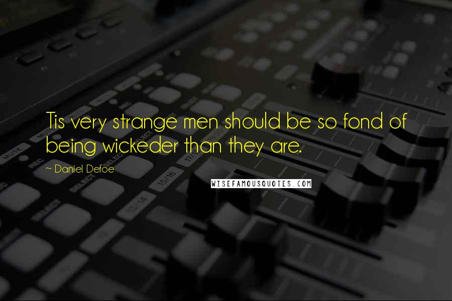 Daniel Defoe Quotes: Tis very strange men should be so fond of being wickeder than they are.