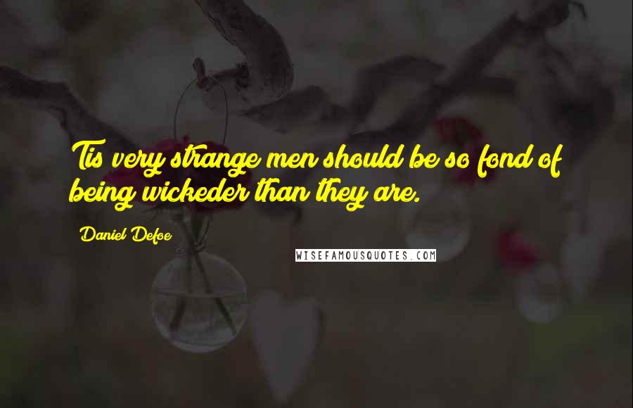 Daniel Defoe Quotes: Tis very strange men should be so fond of being wickeder than they are.