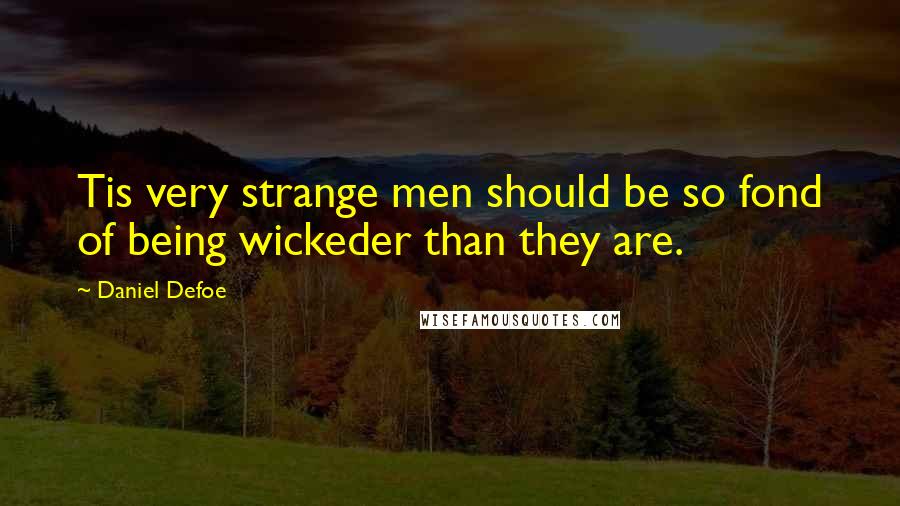 Daniel Defoe Quotes: Tis very strange men should be so fond of being wickeder than they are.