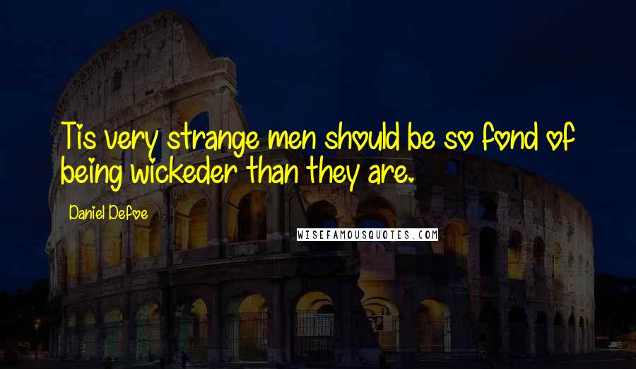 Daniel Defoe Quotes: Tis very strange men should be so fond of being wickeder than they are.
