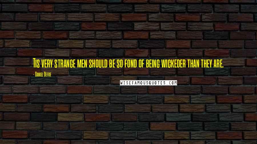 Daniel Defoe Quotes: Tis very strange men should be so fond of being wickeder than they are.