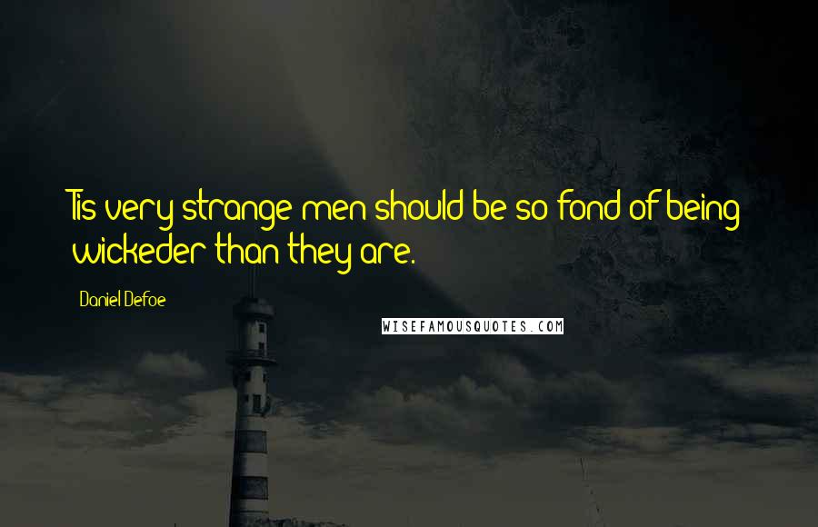 Daniel Defoe Quotes: Tis very strange men should be so fond of being wickeder than they are.