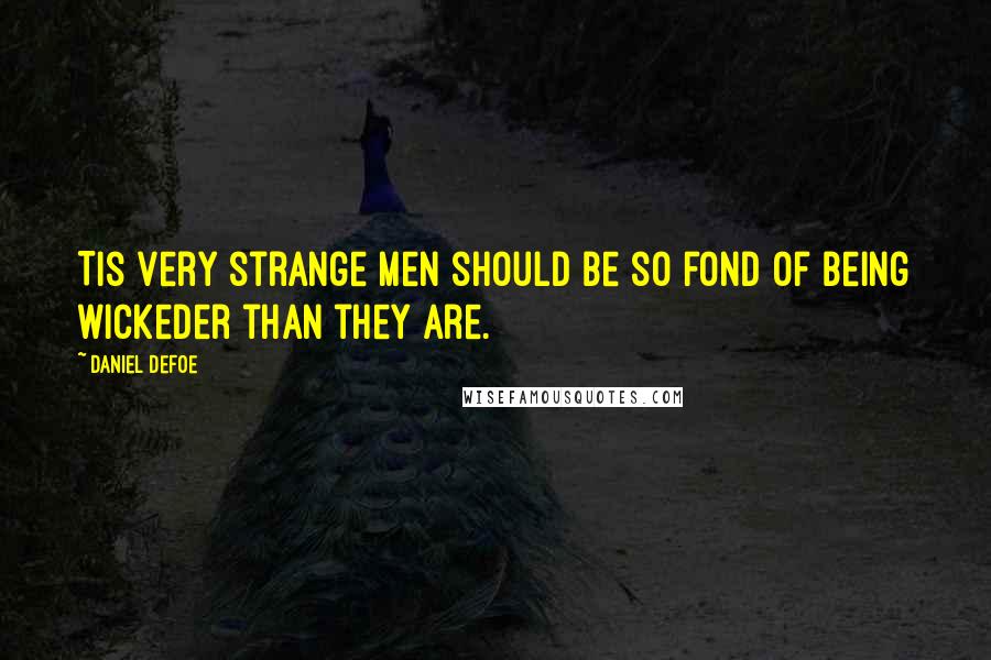 Daniel Defoe Quotes: Tis very strange men should be so fond of being wickeder than they are.