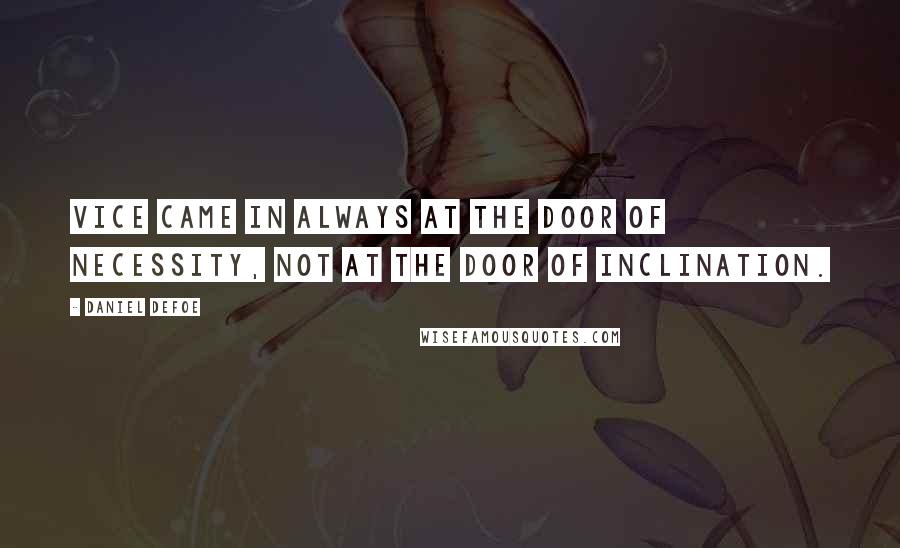 Daniel Defoe Quotes: Vice came in always at the door of necessity, not at the door of inclination.