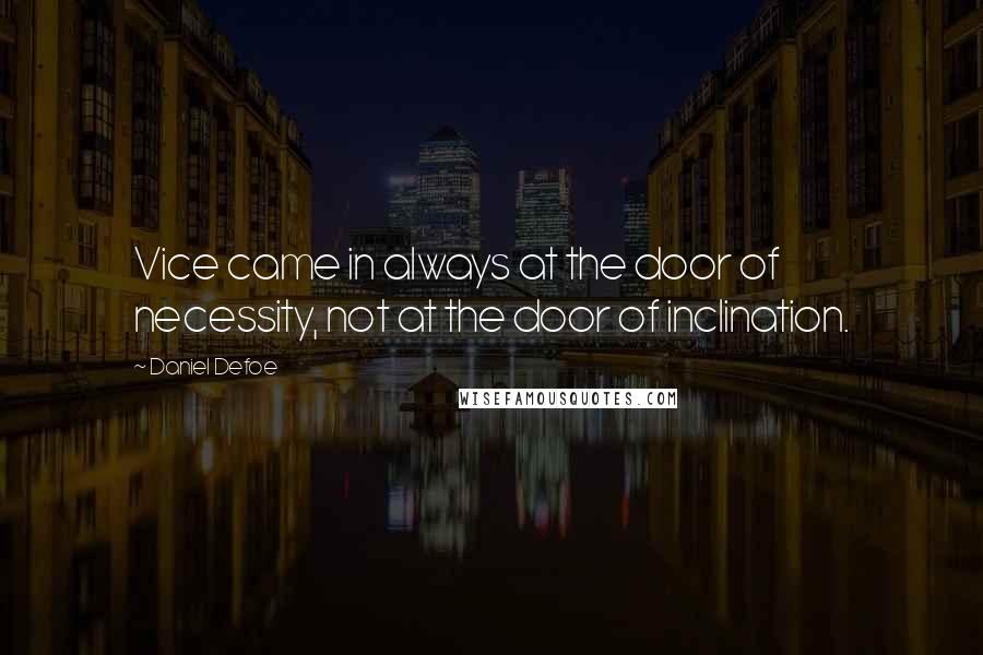 Daniel Defoe Quotes: Vice came in always at the door of necessity, not at the door of inclination.