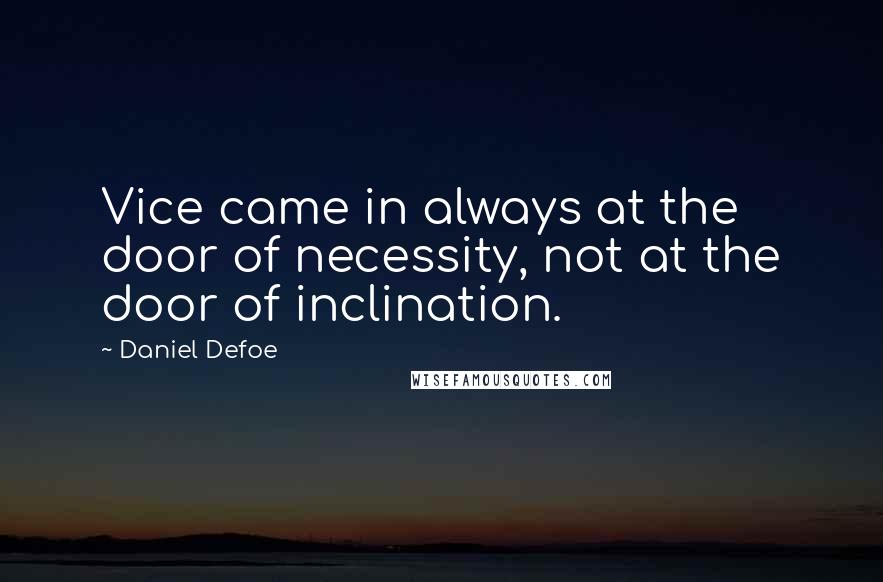 Daniel Defoe Quotes: Vice came in always at the door of necessity, not at the door of inclination.