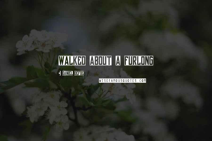 Daniel Defoe Quotes: walked about a furlong