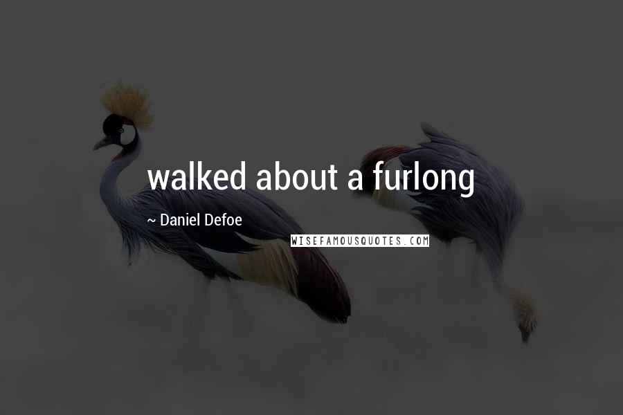 Daniel Defoe Quotes: walked about a furlong