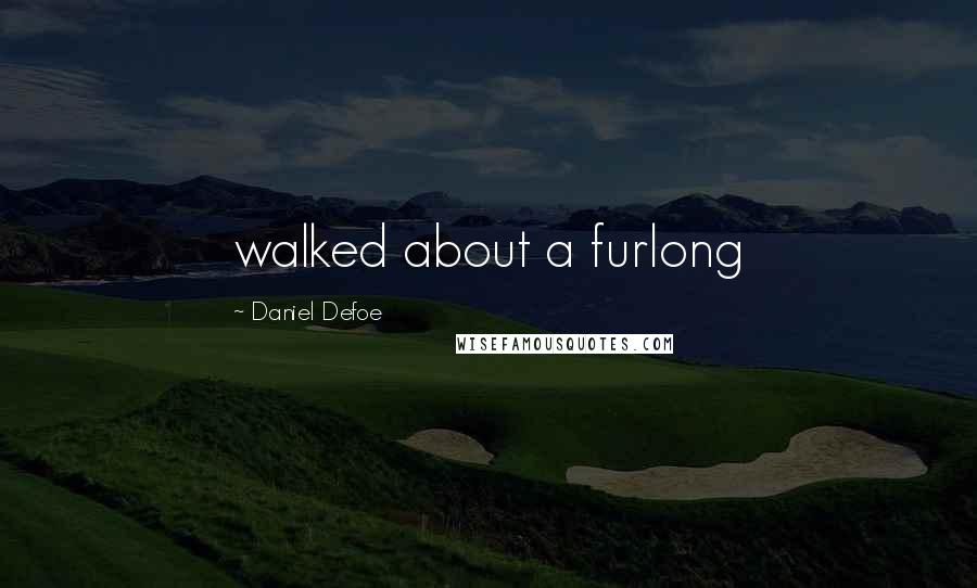 Daniel Defoe Quotes: walked about a furlong