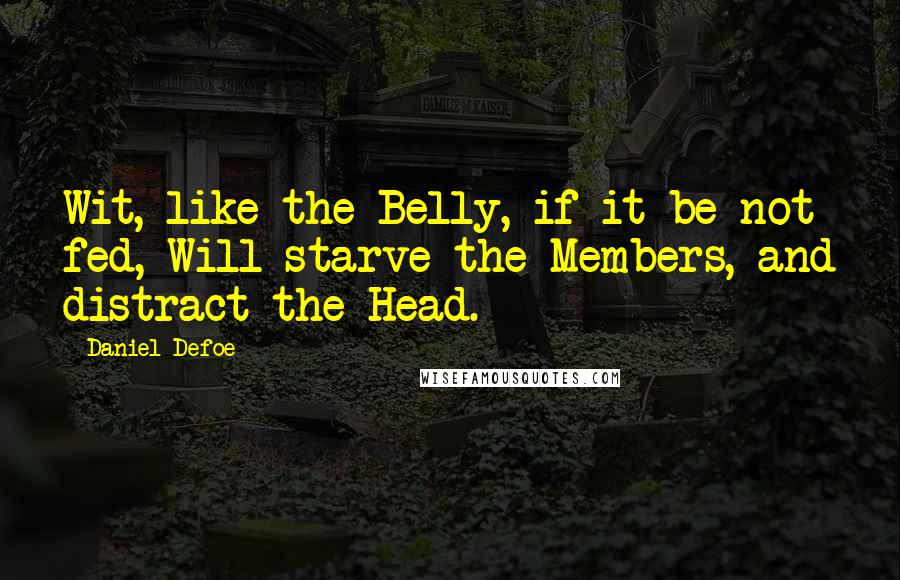 Daniel Defoe Quotes: Wit, like the Belly, if it be not fed, Will starve the Members, and distract the Head.