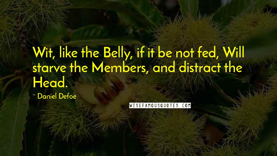 Daniel Defoe Quotes: Wit, like the Belly, if it be not fed, Will starve the Members, and distract the Head.