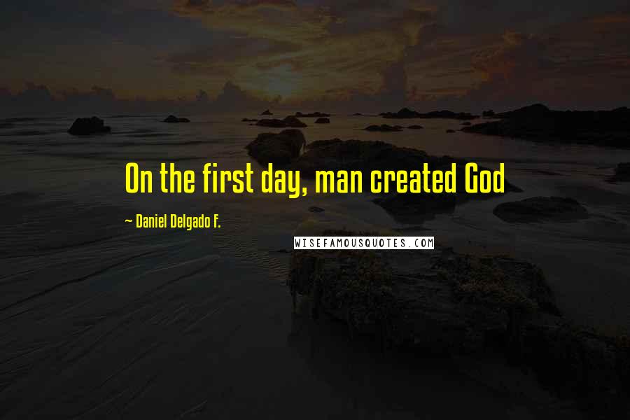 Daniel Delgado F. Quotes: On the first day, man created God