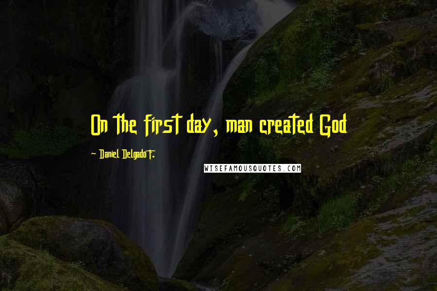 Daniel Delgado F. Quotes: On the first day, man created God