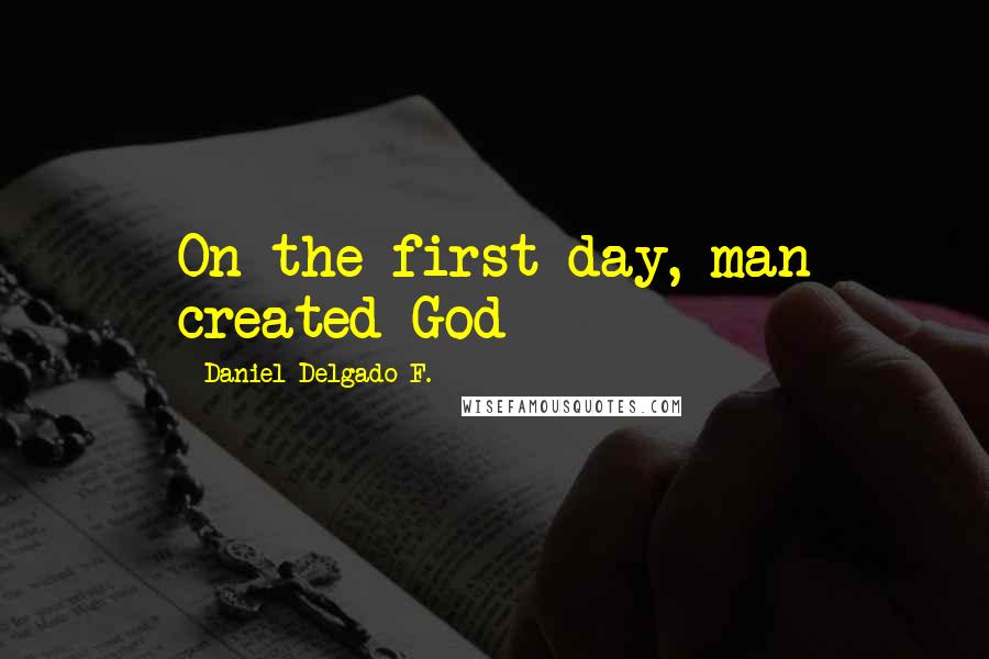 Daniel Delgado F. Quotes: On the first day, man created God