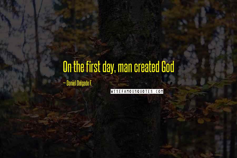 Daniel Delgado F. Quotes: On the first day, man created God