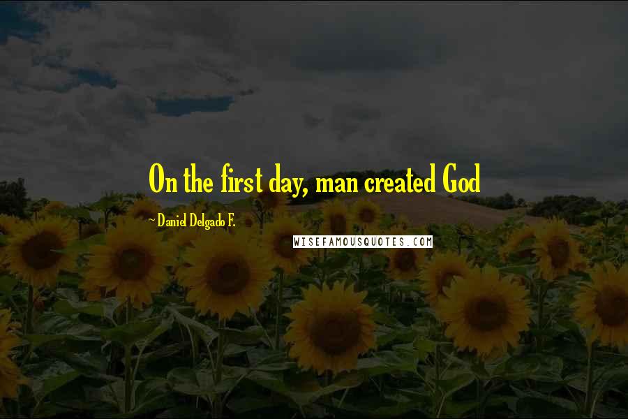 Daniel Delgado F. Quotes: On the first day, man created God