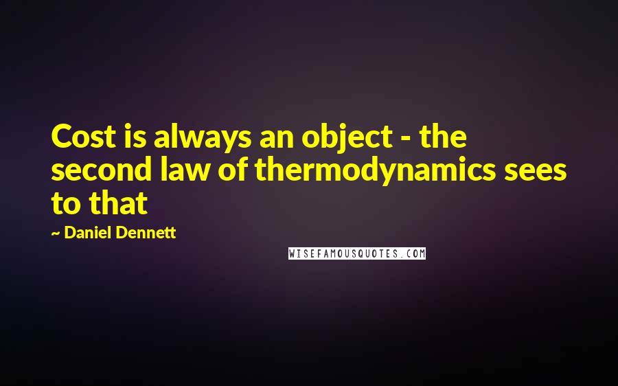 Daniel Dennett Quotes: Cost is always an object - the second law of thermodynamics sees to that