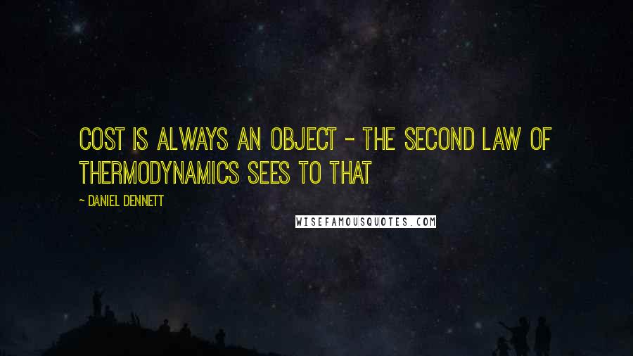 Daniel Dennett Quotes: Cost is always an object - the second law of thermodynamics sees to that