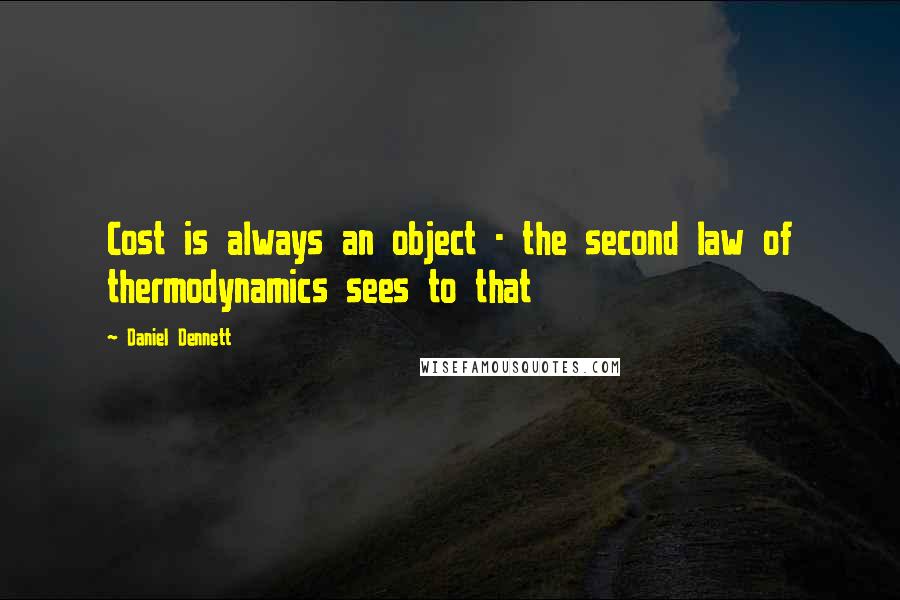 Daniel Dennett Quotes: Cost is always an object - the second law of thermodynamics sees to that
