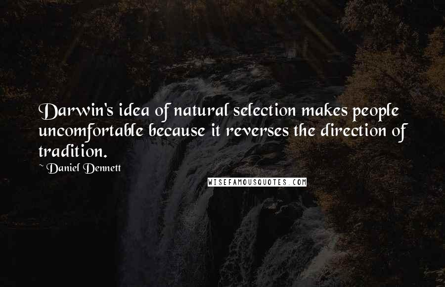 Daniel Dennett Quotes: Darwin's idea of natural selection makes people uncomfortable because it reverses the direction of tradition.