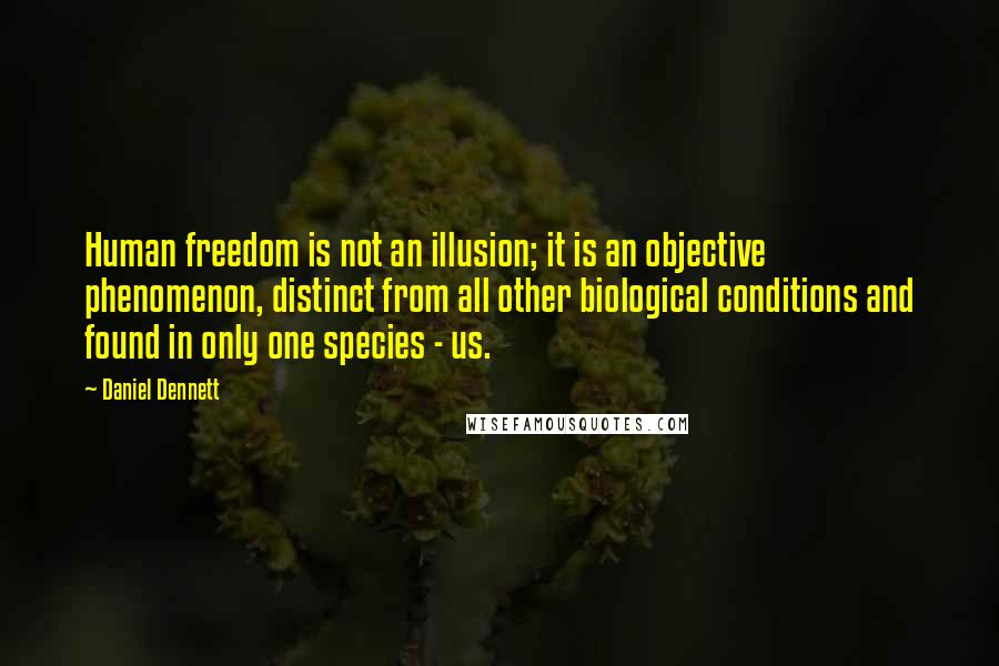 Daniel Dennett Quotes: Human freedom is not an illusion; it is an objective phenomenon, distinct from all other biological conditions and found in only one species - us.