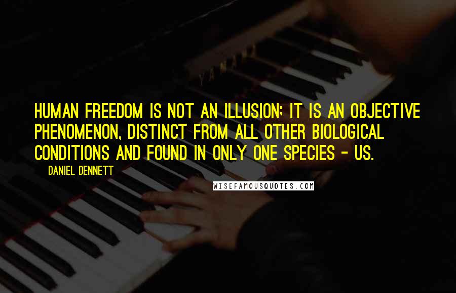 Daniel Dennett Quotes: Human freedom is not an illusion; it is an objective phenomenon, distinct from all other biological conditions and found in only one species - us.