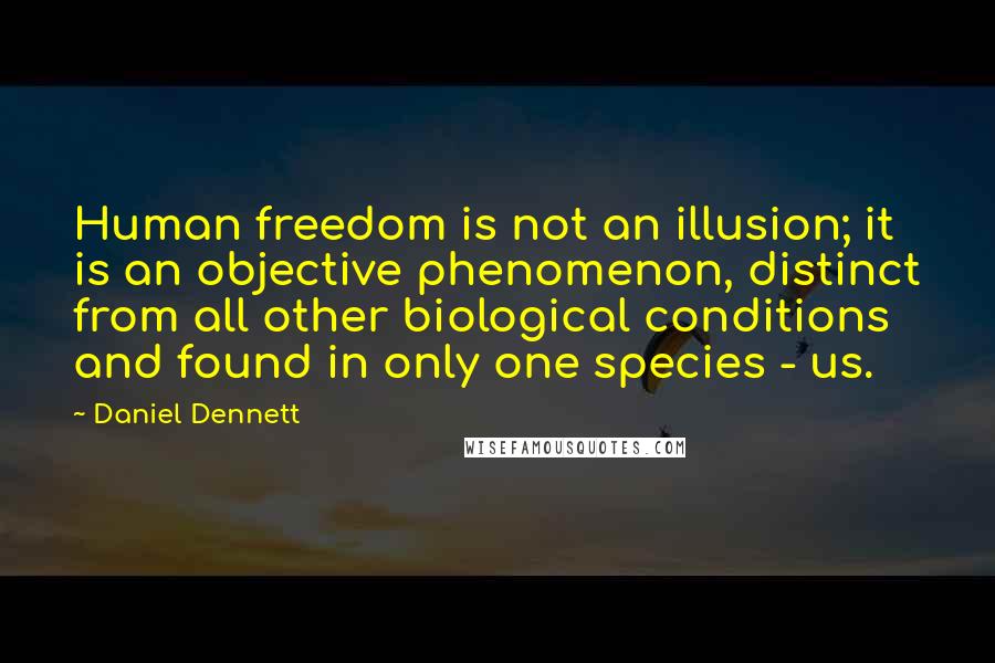 Daniel Dennett Quotes: Human freedom is not an illusion; it is an objective phenomenon, distinct from all other biological conditions and found in only one species - us.